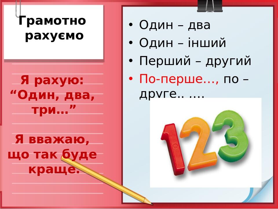 Грамотно рахуємо Я рахую: “Один, два, три…” Я вважаю, що так буде краще. Один – два Один – інший Перший – другий По-перше…, по – друге.. ,…