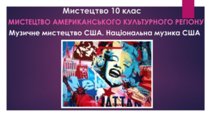 Мистецтво 10 клас. Мистецтво американського культурного регіону. Музичне мистецтво США. Національна музика США.