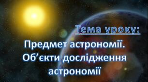 Урок астрономії №1 "Предмет астрономії. Об’єкти дослідження  астрономії"