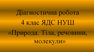 Діагностична робота 4 клас ЯДС "Природа. Молекули.Тіла. Речовини"