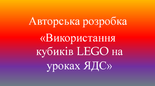 Авторська розробка "Завдання з використанням кубиків "LEGO" на уроках "Я досліджую світ" у навчальному просторі  НУШ" 2021 н.р.