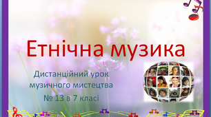 Дистанційний урок №13 музичного мистецтва в 7 класі "Етнічна музика"
