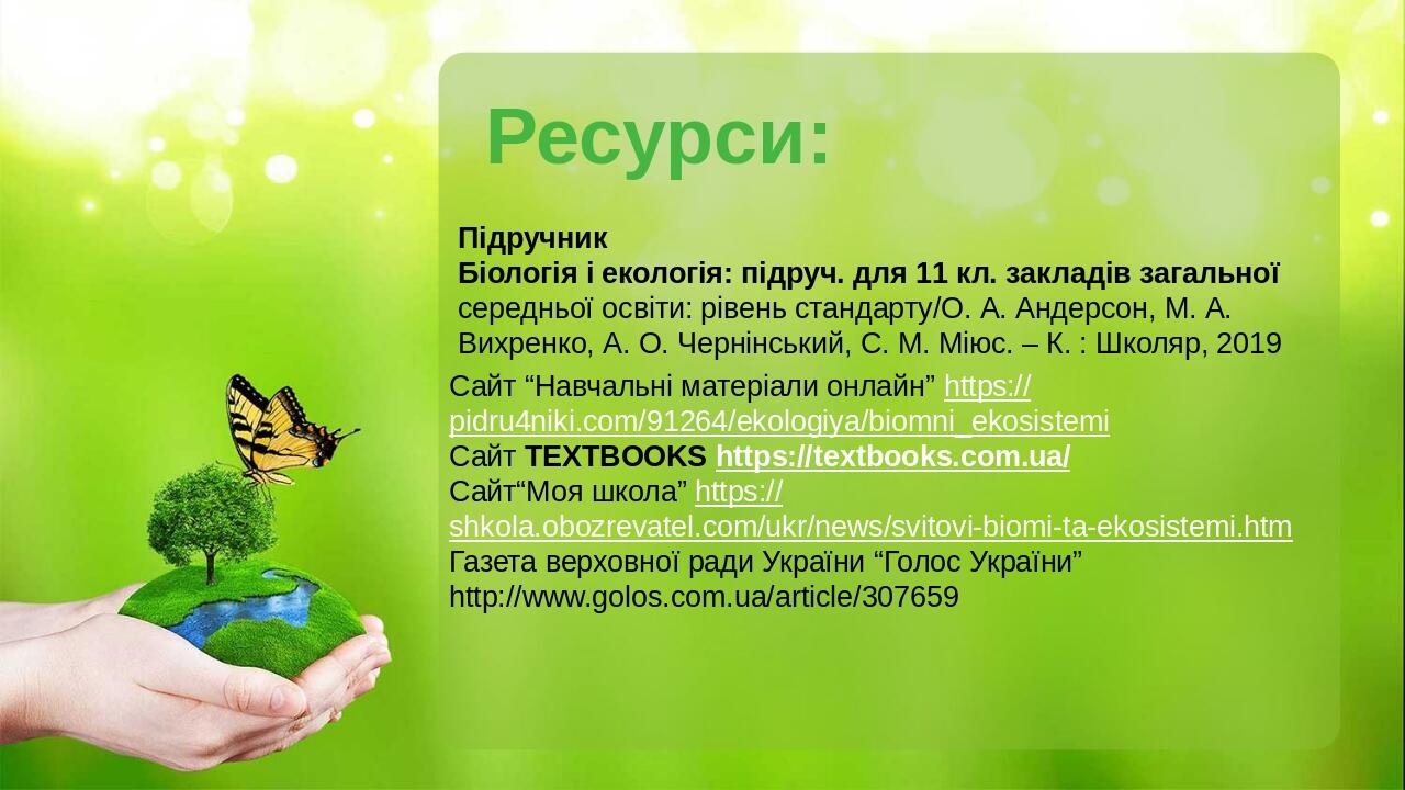 Ресурси: Сайт “Навчальні матеріали онлайн” https://pidru4niki.com/91264/ekologiya/biomni_ekosistemi Сайт TEXTBOOKS https://textbooks.com.ua/ Сайт“М...