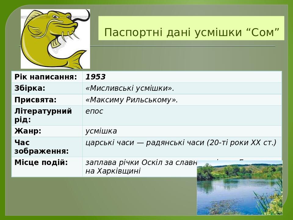Паспортні дані усмішки “Сом” Рікнаписання: 1953 Збірка: «Мисливськіусмішки». Присвята: «МаксимуРильському». Літературнийрід: епос Жанр: усмішка Час...