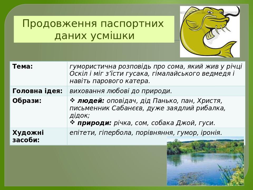 Продовження паспортних даних усмішки Тема: гумористичнарозповідьпро сома,якийжив урічціОскілімігз’їстигусака,гімалайськоговедмедяінавітьпарового ка...
