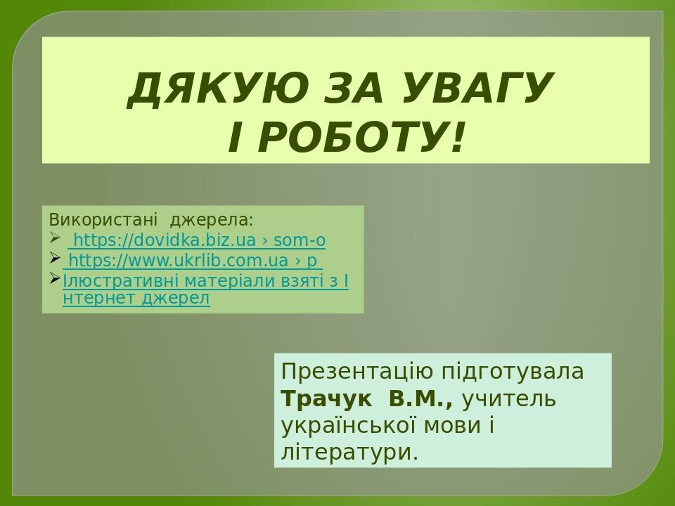 Презентацію підготувала Трачук В.М., учитель української мови і літератури. ДЯКУЮ ЗА УВАГУ І РОБОТУ! Використані джерела:   https://dovidka.biz.ua ...