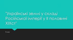 Урок тематичного оцінювання "Українські землі у складі Російської імперії у II половині XIXст".