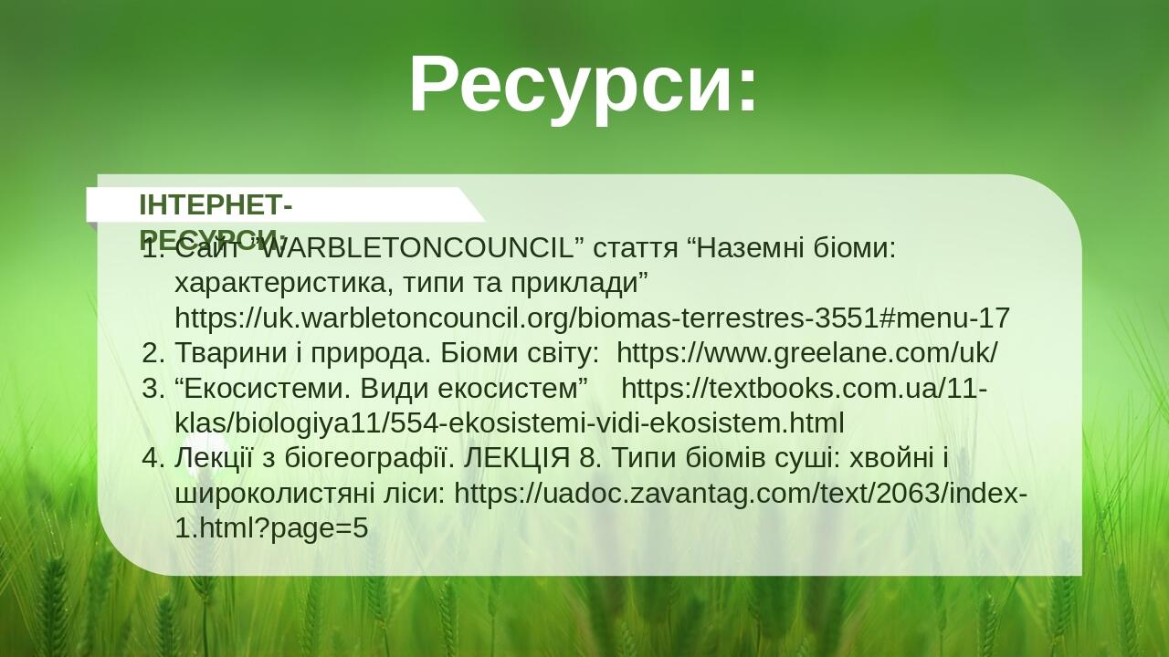 Ресурси: ІНТЕРНЕТ-РЕСУРСИ: Сайт ”WARBLETONCOUNCIL” стаття “Наземні біоми: характеристика, типи та приклади” https://uk.warbletoncouncil.org/biomas-...