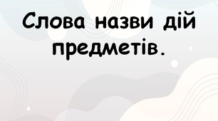 Слова назви дій предметів - дієслова.