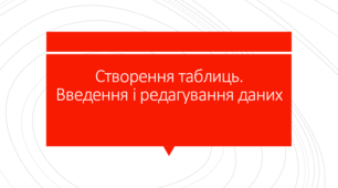 Створення таблиць. Введення і редагування даних різних типів