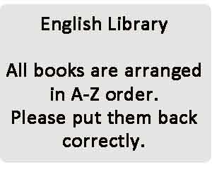 English Library All books are arranged in A-Z order. Please put them back correctly.
