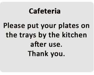 Cafeteria - Please put your plates on the trays by the kitchen after use. Thank you.