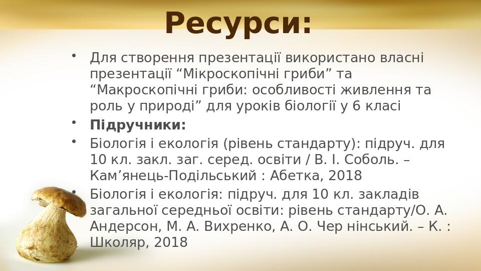 Ресурси: Для створення презентації використано власні презентації “Мікроскопічні гриби” та “Макроскопічні гриби: особливості живлення та роль у при...