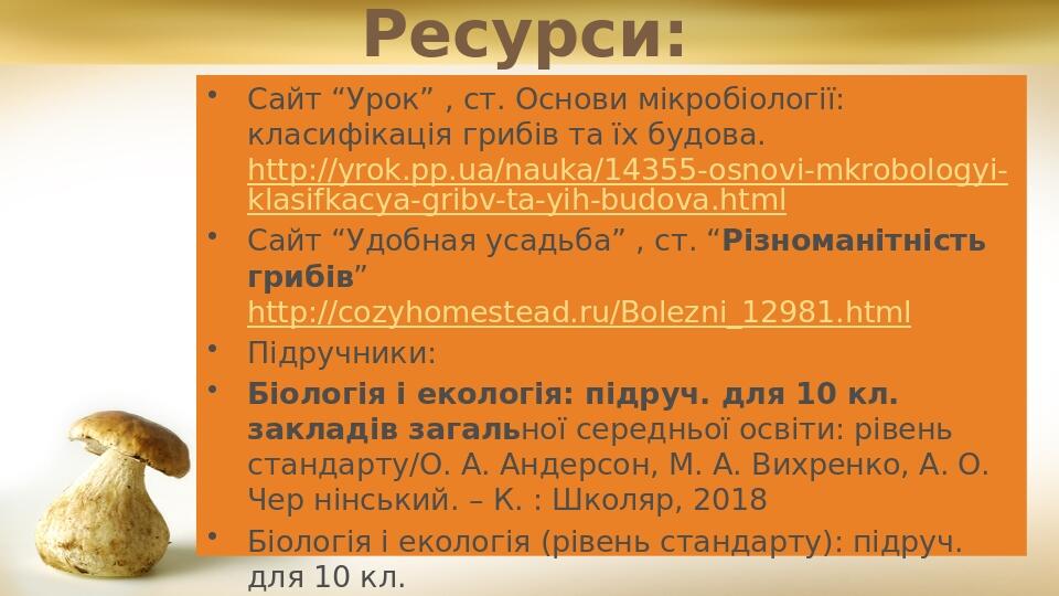 Ресурси: Сайт “Урок” , ст. Основи мікробіології: класифікація грибів та їх будова. http://yrok.pp.ua/nauka/14355-osnovi-mkrobologyi-klasifkacya-gri...