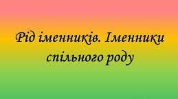 Презентація "Рід іменників. Іменники спільного роду"