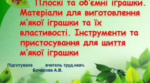 "Плоскі та об’ємні іграшки. Матеріали для виготовлення м’якої іграшки та їх властивості. Інструменти та пристосування для шиття м’якої іграшки"