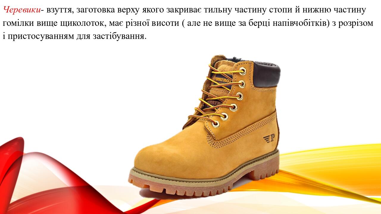 Черевики- взуття, заготовка верху якого закриває тильну частину стопи й нижню частину гомілки вище щиколоток, має різної висоти ( але не вище за бе...