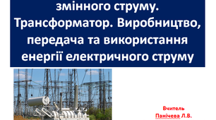 Змінний струм. Генератор змінного струму. Трансформатор. Виробництво, передача та використання енергії електричного струму
