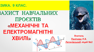 Захист навчальних проєктів з теми  “Механічні та електромагнітні хвилі”.