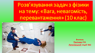 Розв’язування задач з фізики на тему: «Вага, невагомість, перевантаження» (10 клас)
