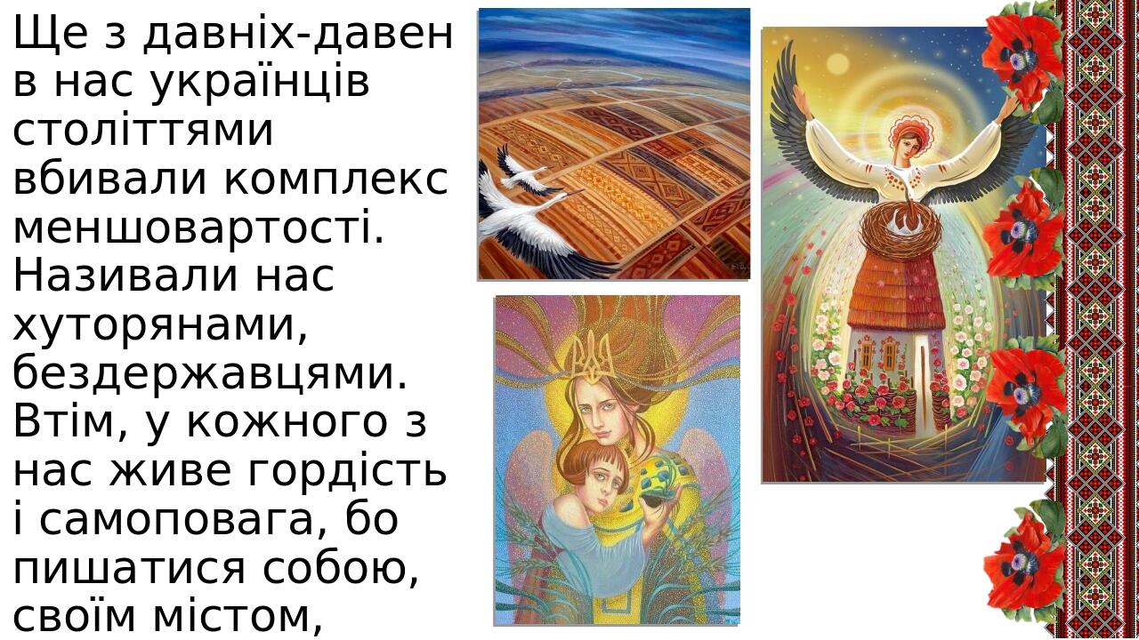 Ще з давніх-давен в нас українців століттями вбивали комплекс меншовартості. Називали нас хуторянами, бездержавцями. Втім, у кожного з нас живе гор...