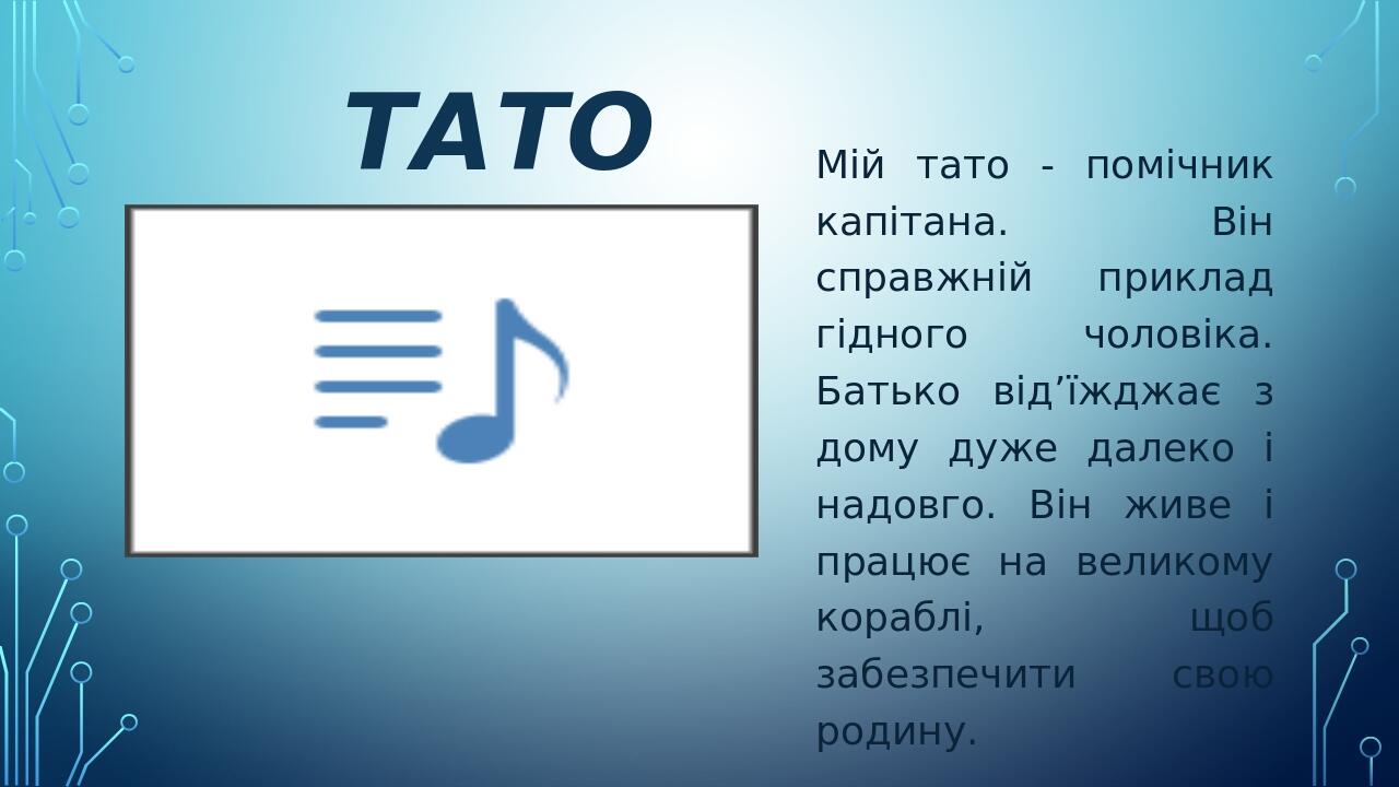 Тато Мій тато - помічник капітана. Він справжній приклад гідного чоловіка. Батько від’їжджає з дому дуже далеко і надовго. Він живе і працює на вел...