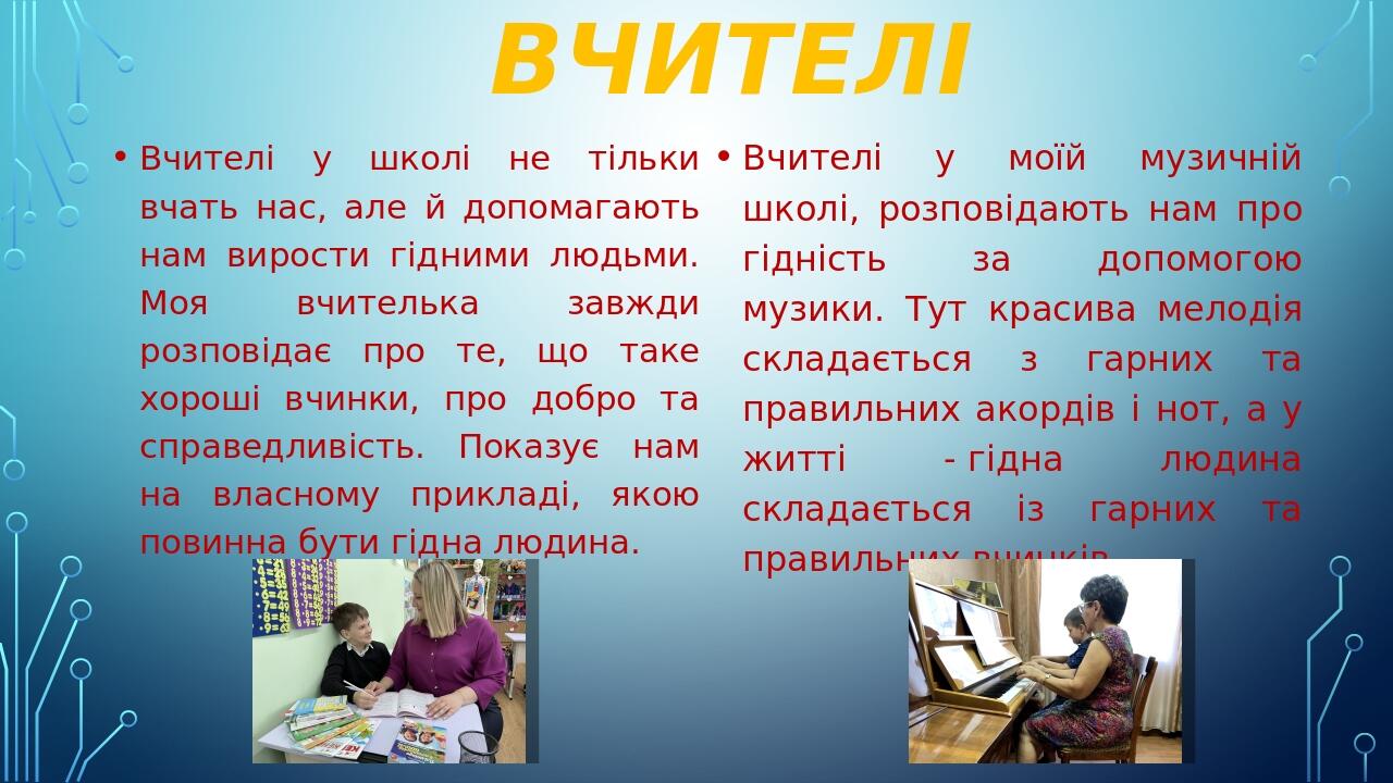 Вчителі Вчителі у школі не тільки вчать нас, але й допомагають нам вирости гідними людьми. Моя вчителька завжди розповідає про те, що таке хороші в...