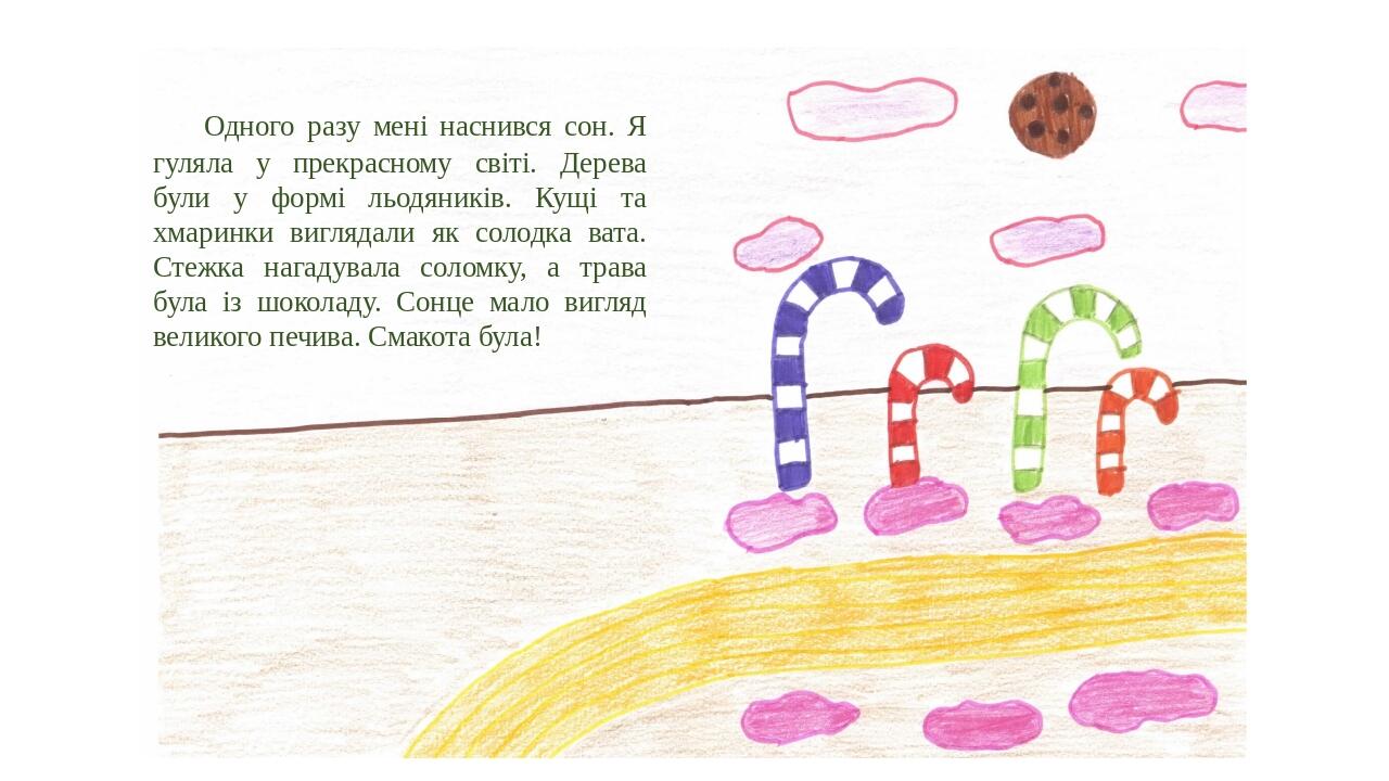 Одного разу мені наснився сон. Я гуляла у прекрасному світі. Дерева були у формі льодяників. Кущі та хмаринки виглядали як солодка вата. Стежка наг...