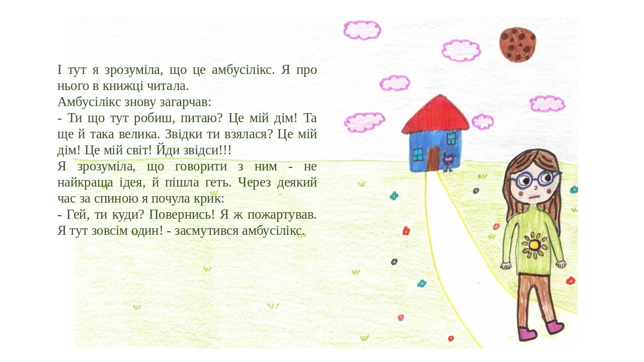 І тут я зрозуміла, що це амбусілікс. Я про нього в книжці читала. Амбусілікс знову загарчав: - Ти що тут робиш, питаю? Це мій дім! Та ще й така вел...
