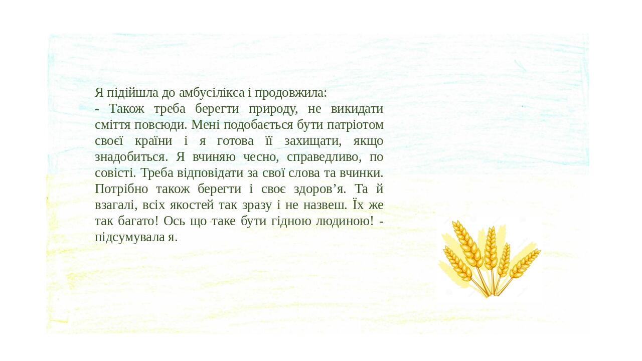Я підійшла до амбусілікса і продовжила: - Також треба берегти природу, не викидати сміття повсюди. Мені подобається бути патріотом своєї країни і я...