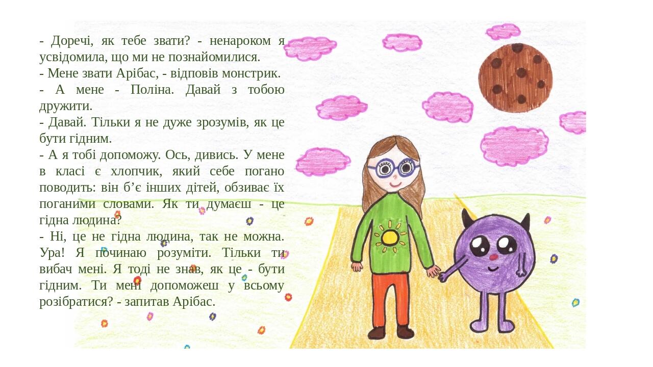 - Доречі, як тебе звати? - ненароком я усвідомила, що ми не познайомилися. - Мене звати Арібас, - відповів монстрик. - А мене - Поліна. Давай з тоб...