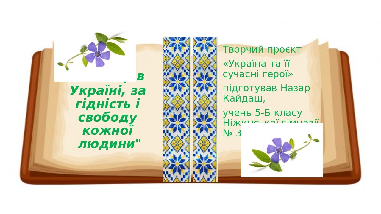  "За мир в Україні, за гідність і свободу кожної людини" Творчий проєкт «Україна та її сучасні герої» підготував Назар Кайдаш, учень 5-Б класу Ніжи...