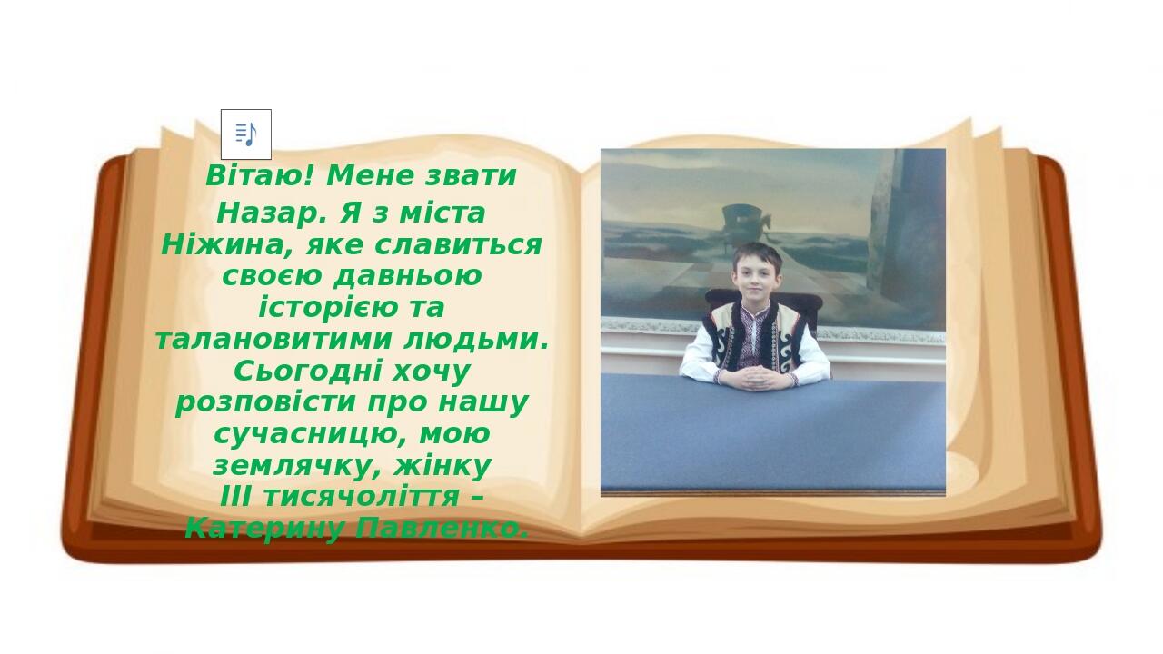  Вітаю! Мене звати Назар. Я з міста Ніжина, яке славиться своєю давньою історією та талановитими людьми. Сьогодні хочу розповісти про нашу сучасниц...