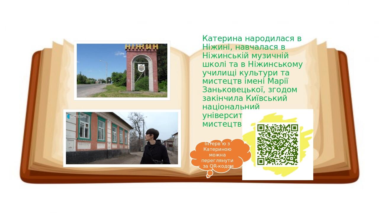   Катерина народилася в Ніжині, навчалася в Ніжинській музичній школі та в Ніжинському училищі культури та мистецтв імені Марії Заньковецької, згод...