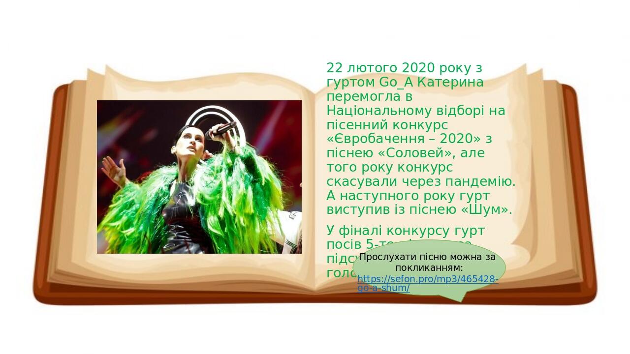  22 лютого 2020 року з гуртом Go_A Катерина перемогла в Національному відборі на пісенний конкурс «Євробачення – 2020» з піснею «Соловей», але тог...