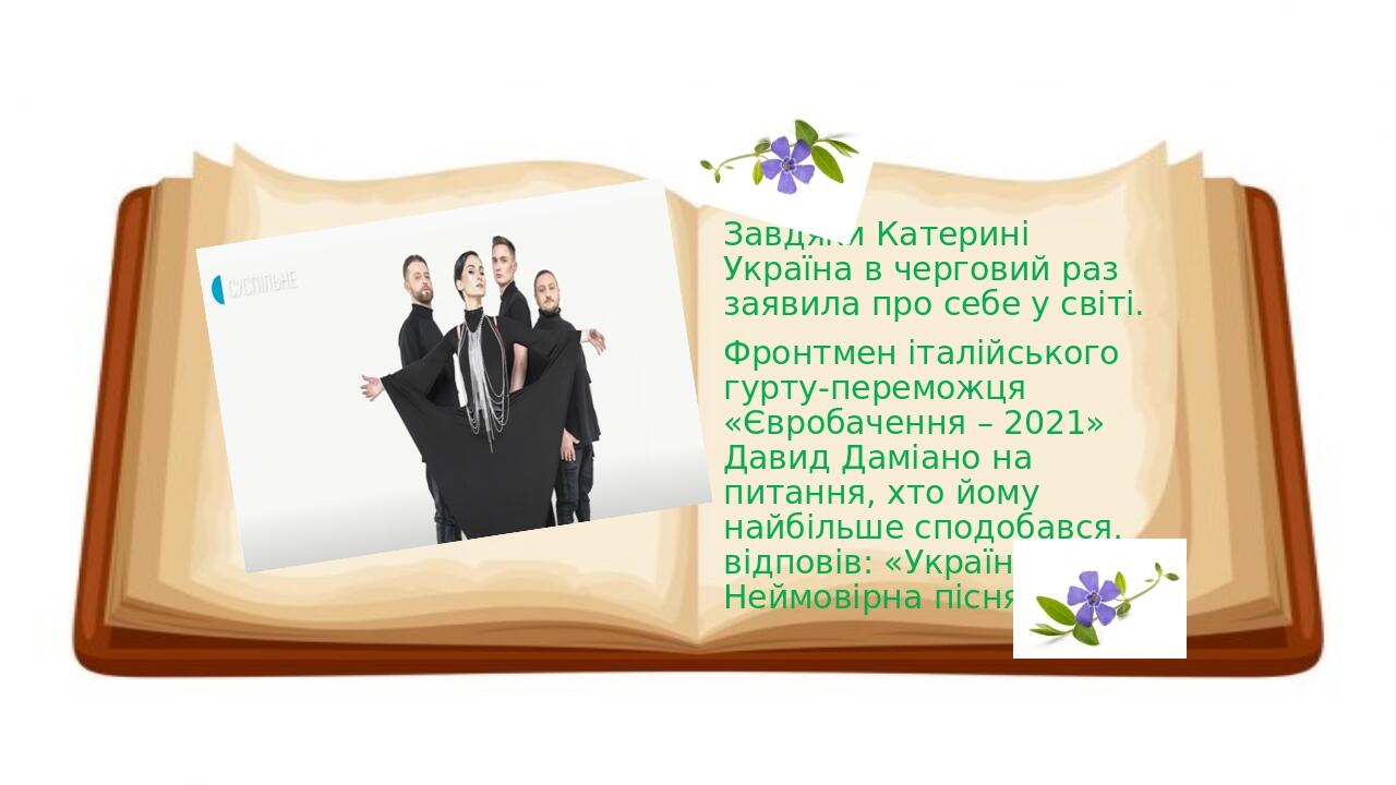   Завдяки Катерині Україна в черговий раз заявила про себе у світі. Фронтмен італійського гурту-переможця «Євробачення – 2021» Давид Даміано на пит...