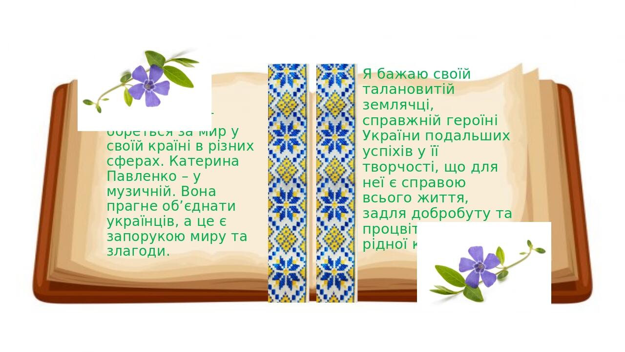 Кожен патріот бореться за мир у своїй країні в різних сферах. Катерина Павленко – у музичній. Вона прагне об’єднати українців, а це є запорукою мир...