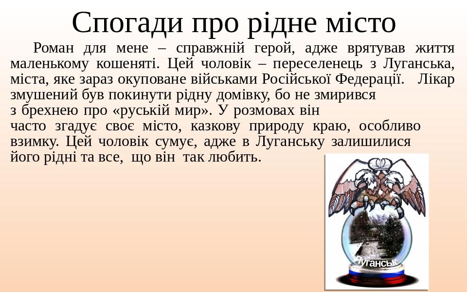 Спогади про рідне місто Луганськ Роман для мене – справжній герой, адже врятував життя маленькому кошеняті. Цей чоловік – переселенець з Луганська,...