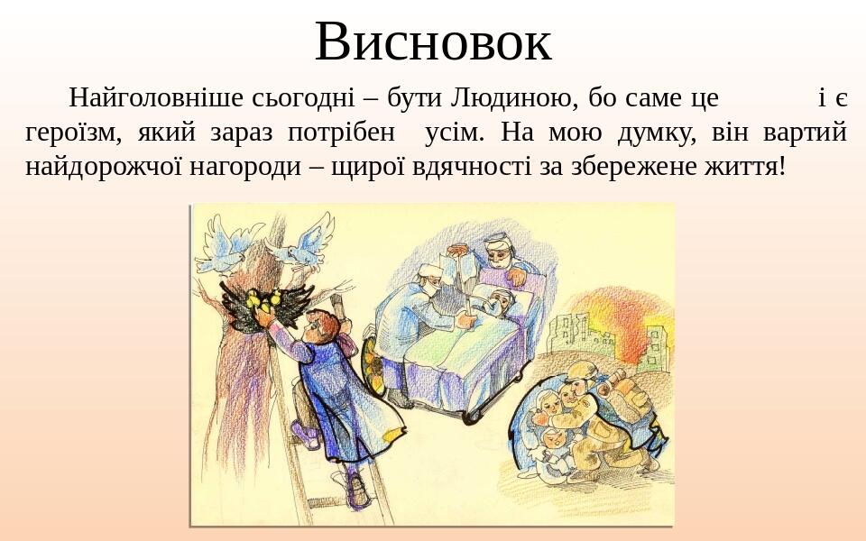 Висновок Найголовніше сьогодні – бути Людиною, бо саме це і є героїзм, який зараз потрібен усім. На мою думку, він вартий найдорожчої нагороди – щи...