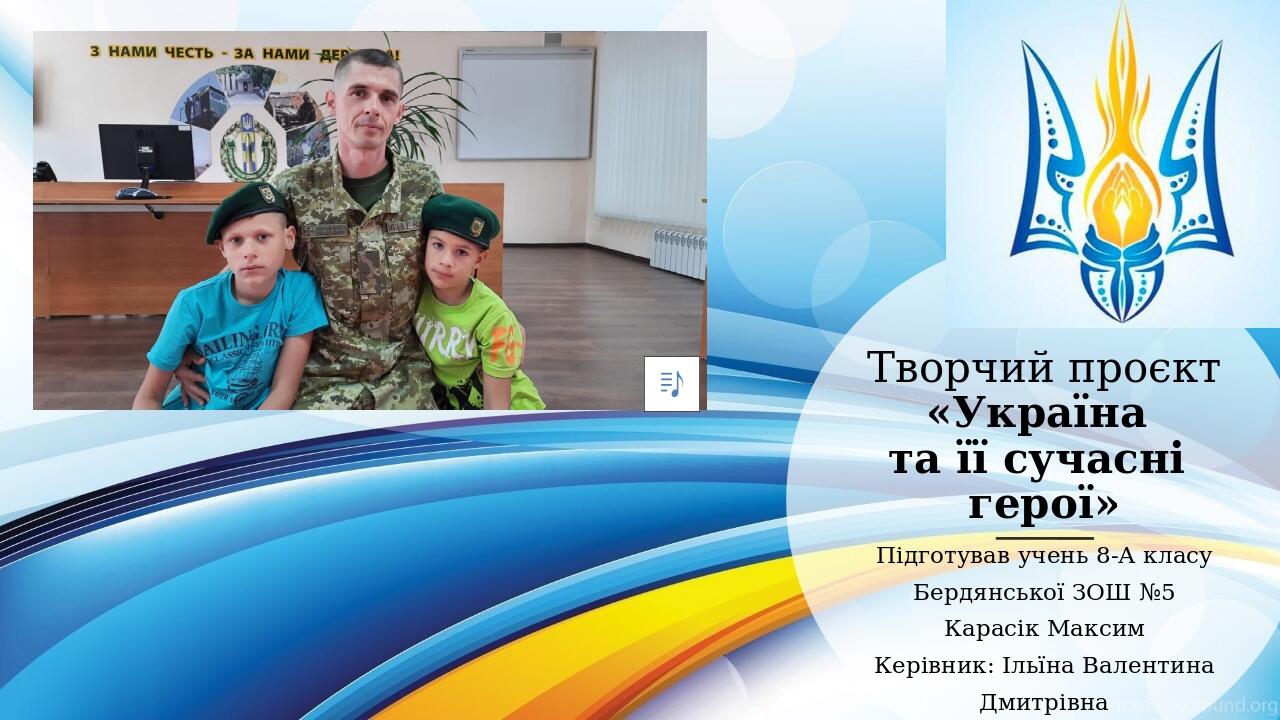 Творчий проєкт «Україна та її сучасні герої» Підготував учень 8-А класу Бердянської ЗОШ №5 Карасік Максим Керівник: Ільїна Валентина Дмитрівна