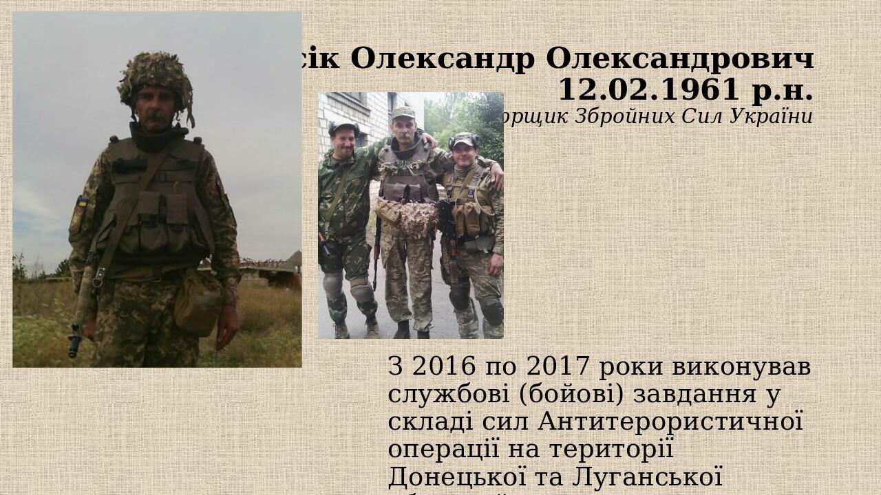 Карасік Олександр Олександрович 12.02.1961 р.н. прапорщик Збройних Сил України З 2016 по 2017 роки виконував службові (бойові) завдання у складі си...