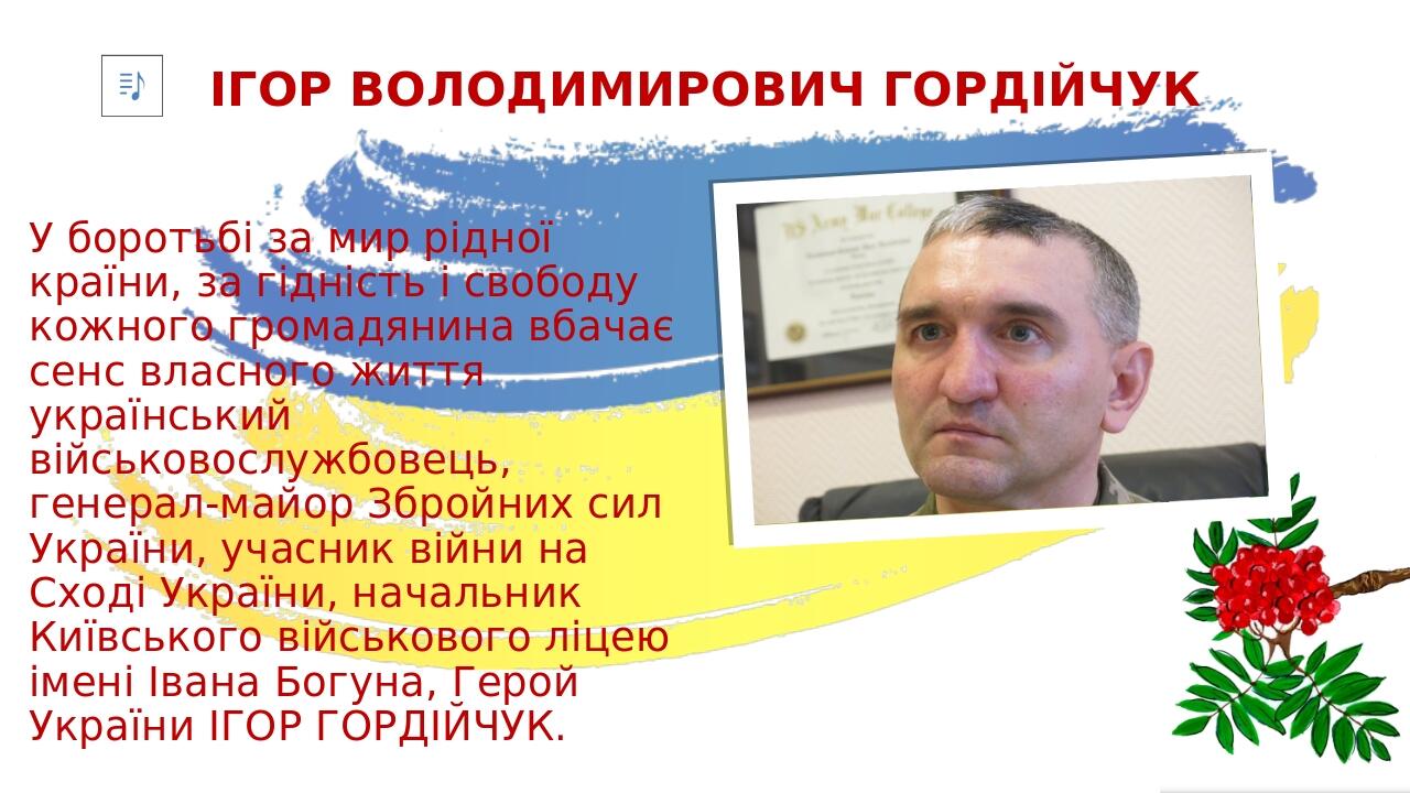 ІГОР ВОЛОДИМИРОВИЧ ГОРДІЙЧУК У боротьбі за мир рідної країни, за гідність і свободу кожного громадянина вбачає сенс власного життя український війс...