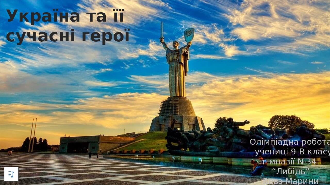 Україна та її сучасні герої Олімпіадна робота учениці 9-В класу гімназії №34 “Либідь” Бевз Марини