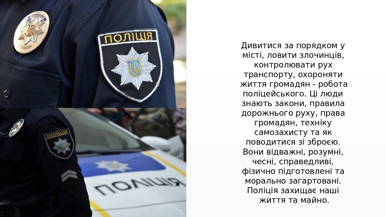 Дивитися за порядком у місті, ловити злочинців, контролювати рух транспорту, охороняти життя громадян - робота поліцейського. Ці люди знають закони...