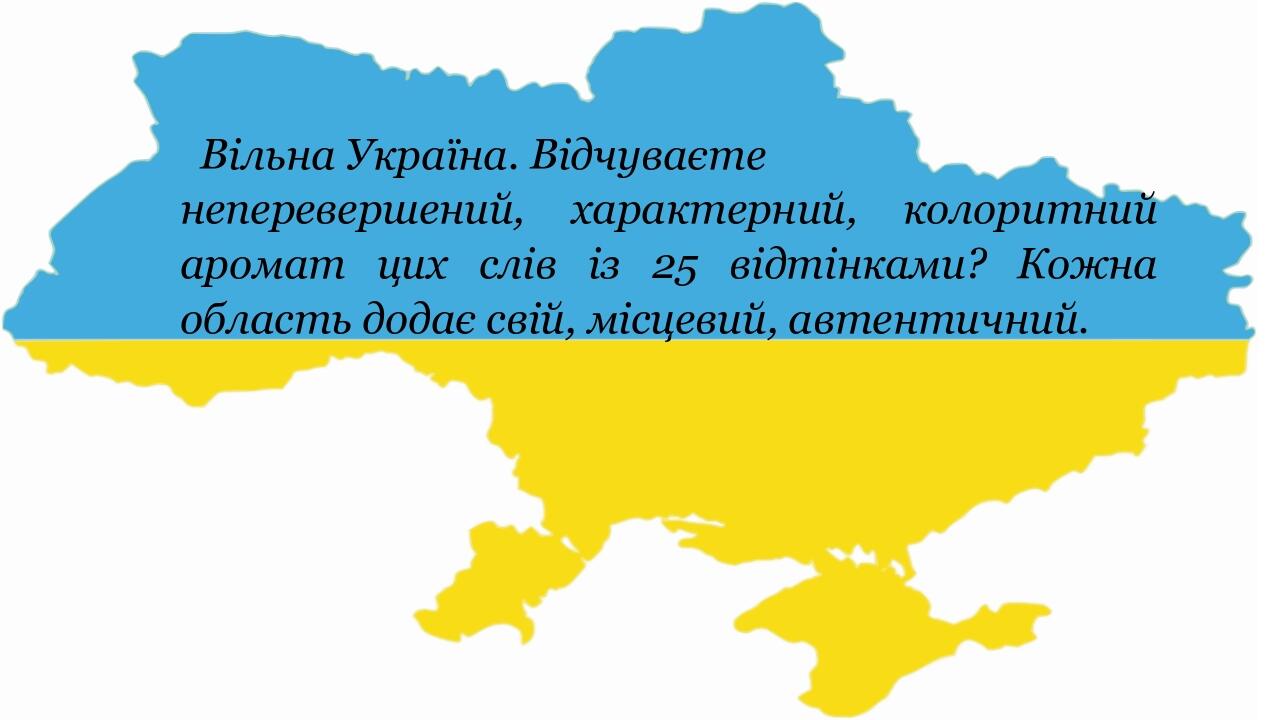 Вільна Україна. Відчуваєте неперевершений, характерний, колоритний аромат цих слів із 25 відтінками? Кожна область додає свій, місцевий, автентичний.