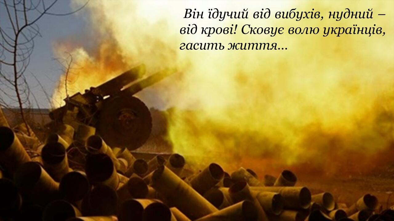 Він їдучий від вибухів, нудний – від крові! Сковує волю українців, гасить життя…