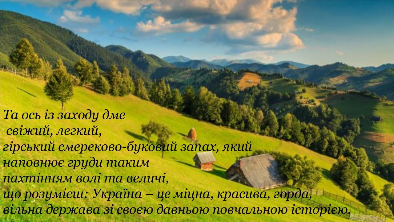 Та ось із заходу дме свіжий, легкий, гірський смереково-буковий запах, який наповнює груди таким пахтінням волі та величі, що розумієш: Україна – ц...