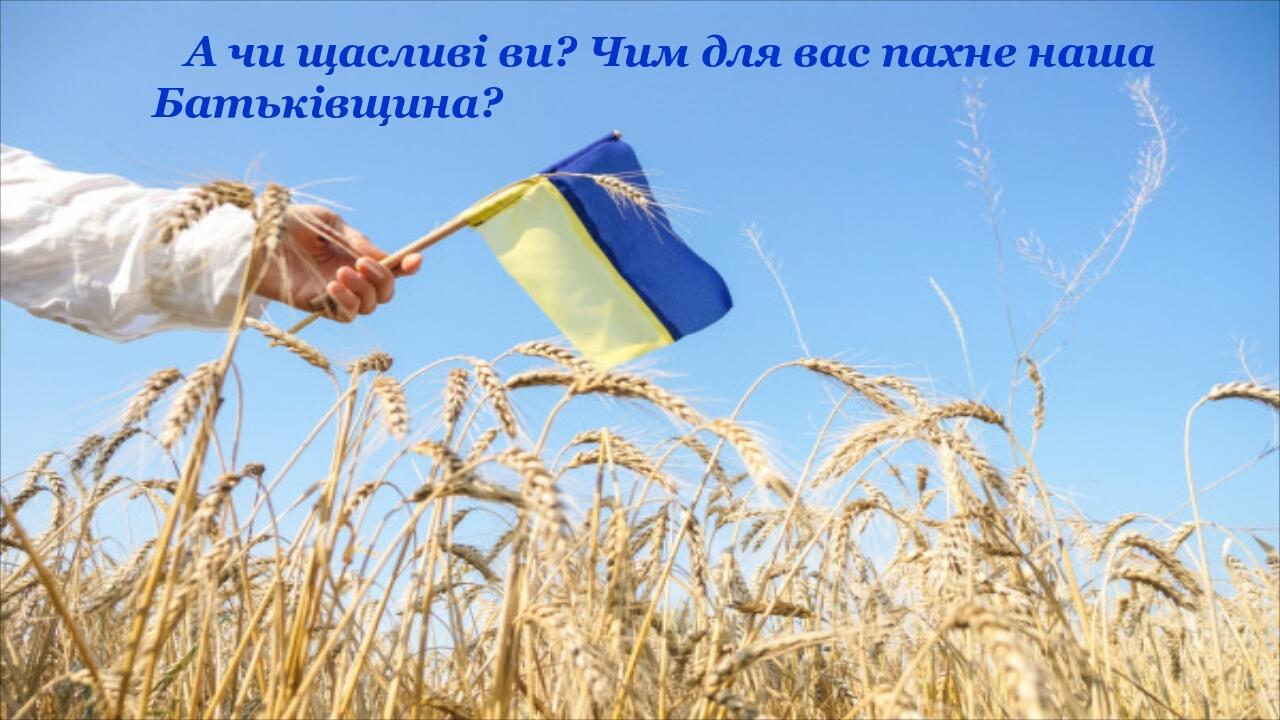 А чи щасливі ви? Чим для вас пахне наша Батьківщина?