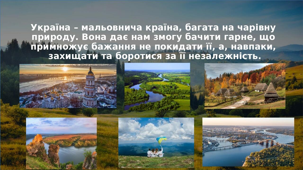 Україна – мальовнича країна, багата на чарівну природу. Вона дає нам змогу бачити гарне, що примножує бажання не покидати її, а, навпаки, захищати ...