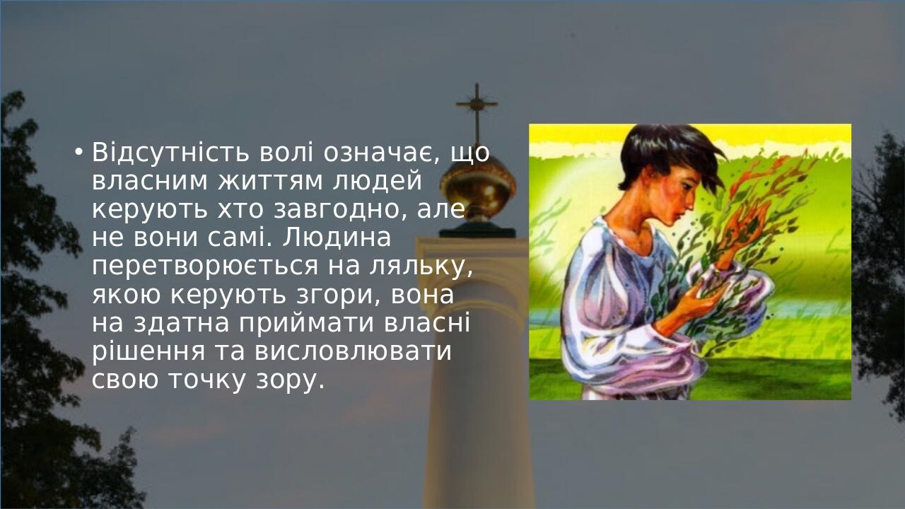 Відсутність волі означає, що власним життям людей керують хто завгодно, але не вони самі. Людина перетворюється на ляльку, якою керують згори, вона...